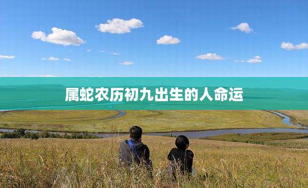 属蛇农历初九出生的人命运