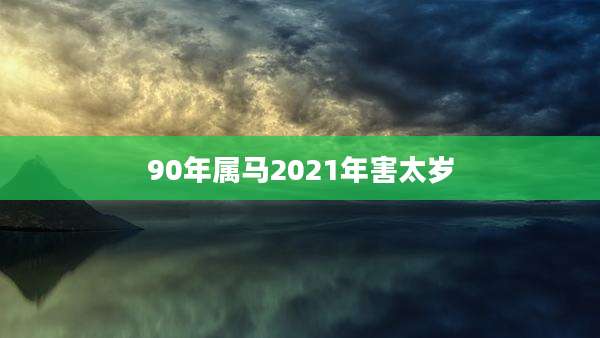 90年属马2021年害太岁