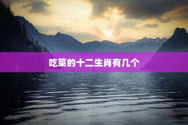 吃菜的十二生肖有几个