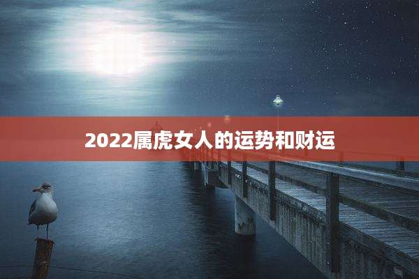 2022属虎女人的运势和财运