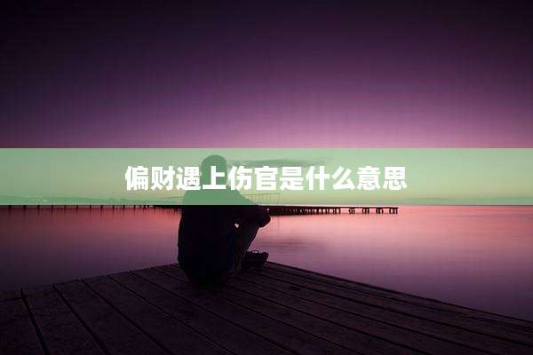 偏财遇上伤官是什么意思