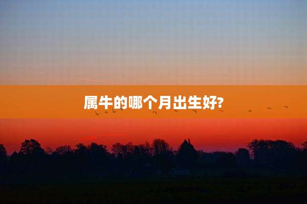 属牛的哪个月出生好?