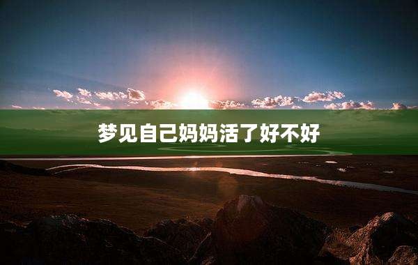 梦见自己妈妈活了好不好
