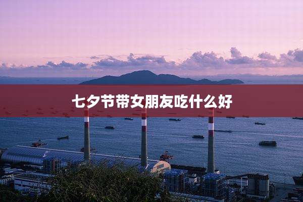 七夕节带女朋友吃什么好
