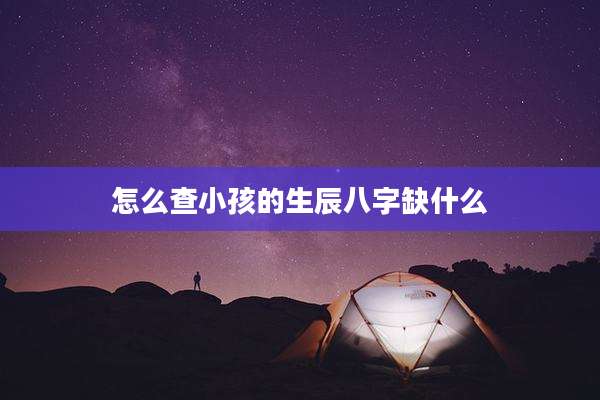 怎么查小孩的生辰八字缺什么
