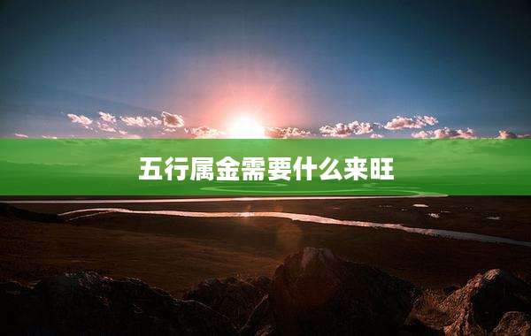 五行属金需要什么来旺