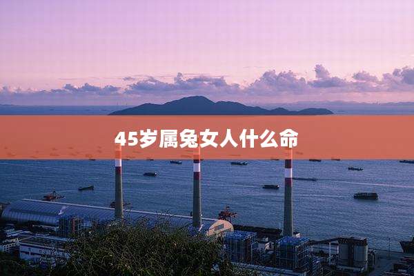 45岁属兔女人什么命