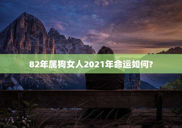 82年属狗女人2021年命运如何?