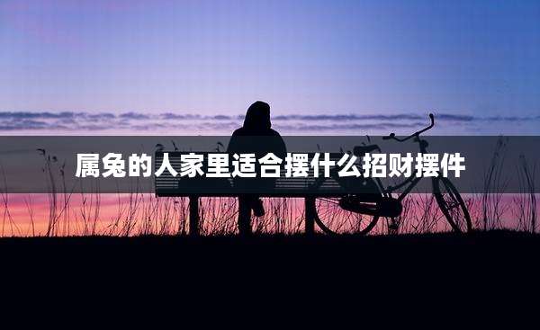 属兔的人家里适合摆什么招财摆件
