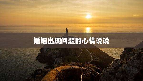 婚姻出现问题的心情说说