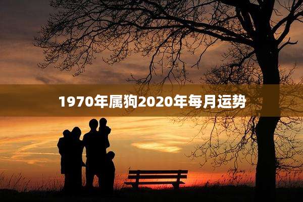 1970年属狗2020年每月运势