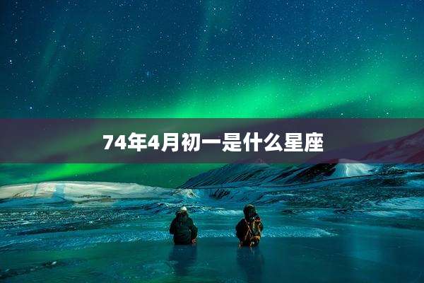 74年4月初一是什么星座