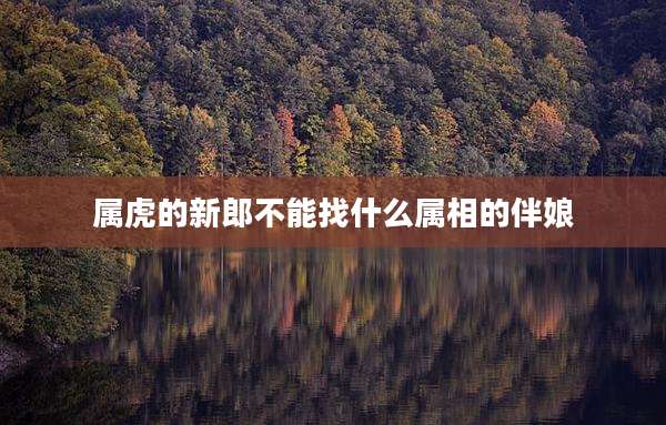 属虎的新郎不能找什么属相的伴娘