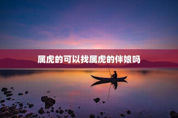 属虎的可以找属虎的伴娘吗