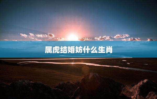 属虎结婚妨什么生肖