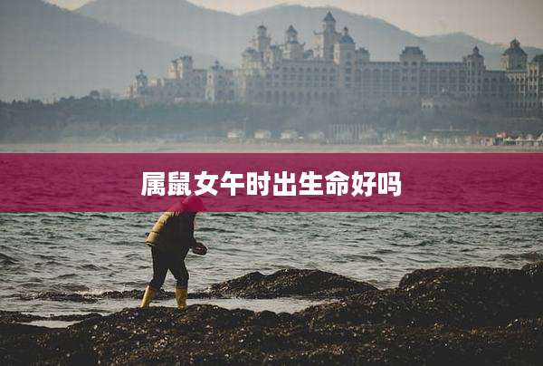 属鼠女午时出生命好吗