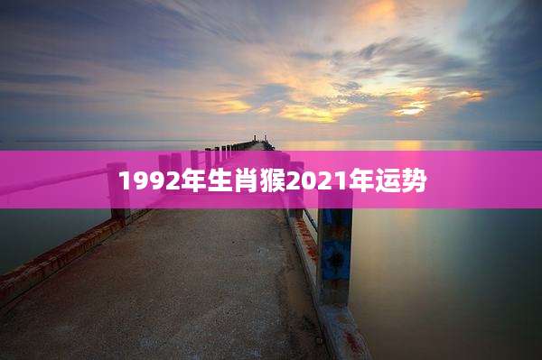 1992年生肖猴2021年运势