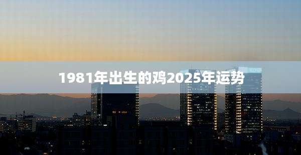 1981年出生的鸡2025年运势