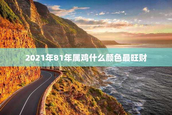 2021年81年属鸡什么颜色最旺财
