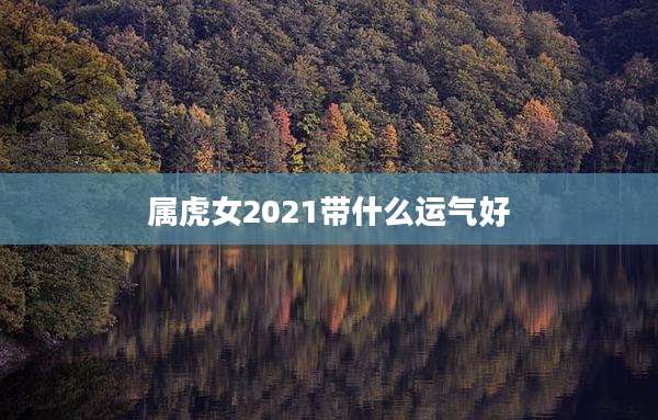 属虎女2021带什么运气好