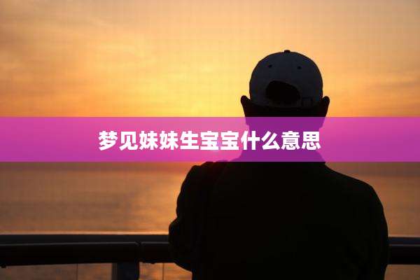 梦见妹妹生宝宝什么意思