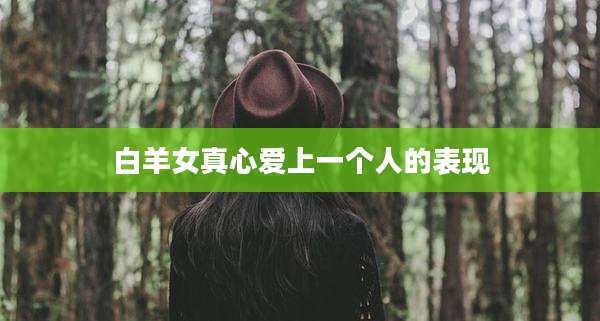 白羊女真心爱上一个人的表现