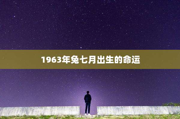 1963年兔七月出生的命运