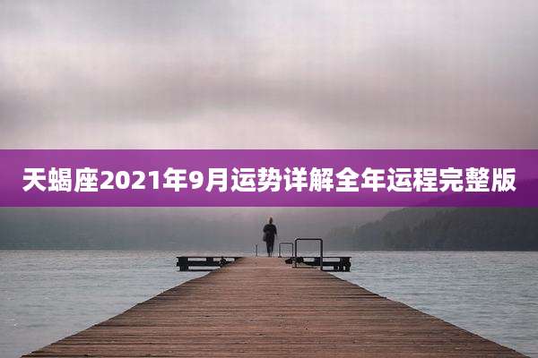 天蝎座2021年9月运势详解全年运程完整版
