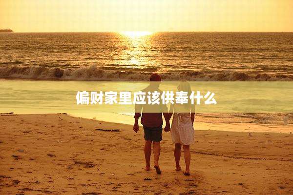 偏财家里应该供奉什么
