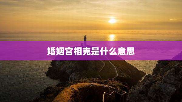 婚姻宫相克是什么意思
