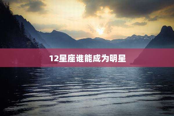 12星座谁能成为明星