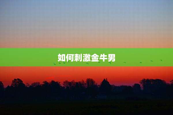 如何刺激金牛男