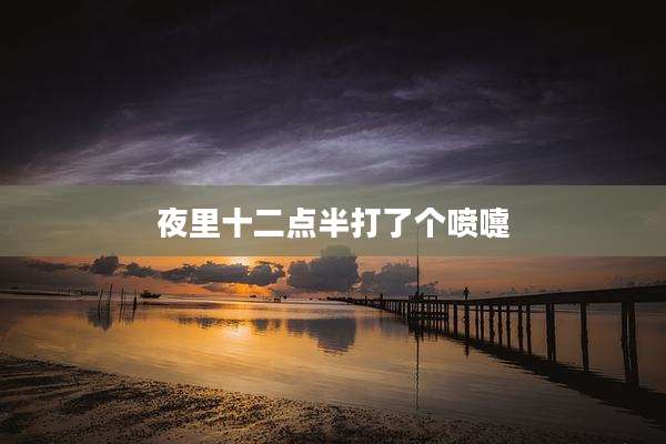 夜里十二点半打了个喷嚏
