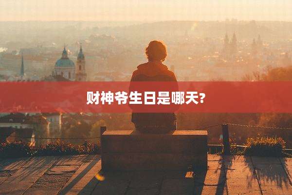财神爷生日是哪天?