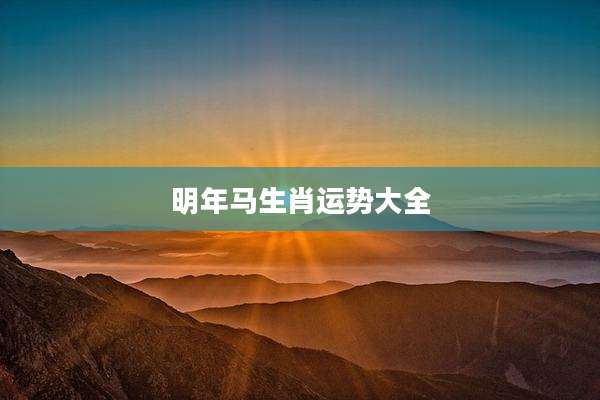 明年马生肖运势大全