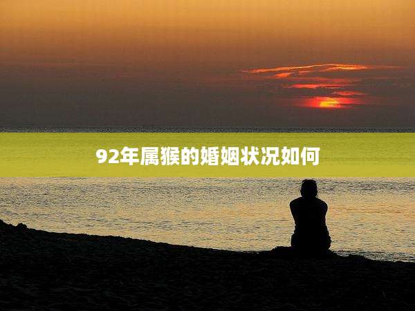 92年属猴的婚姻状况如何