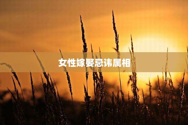 女性嫁娶忌讳属相