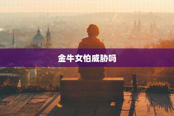 金牛女怕威胁吗