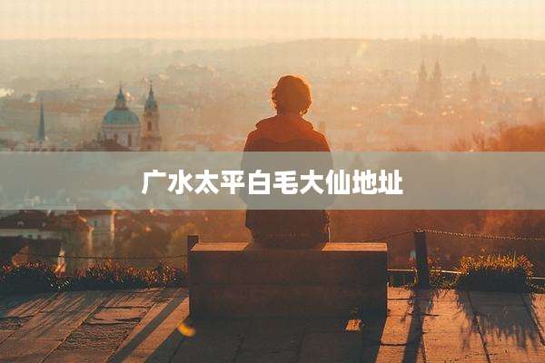 广水太平白毛大仙地址