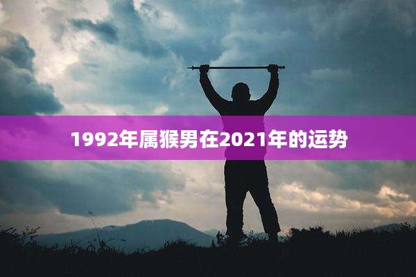 1992年属猴男在2021年的运势