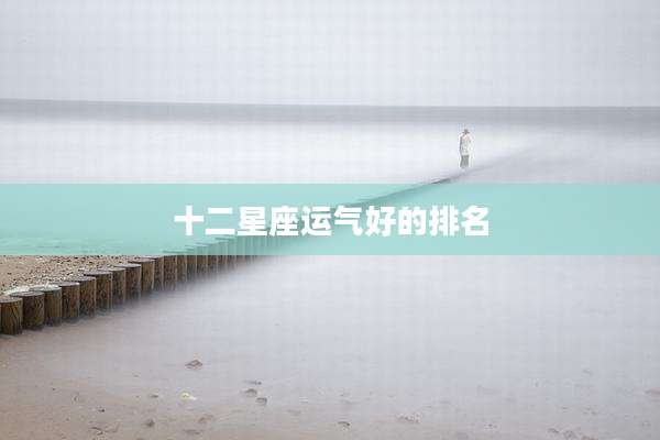十二星座运气好的排名