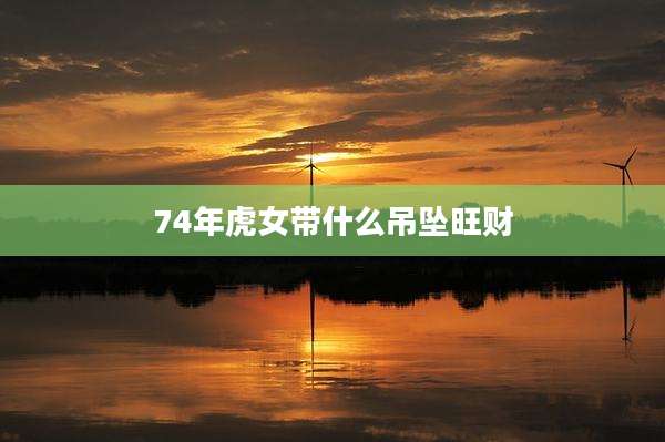 74年虎女带什么吊坠旺财