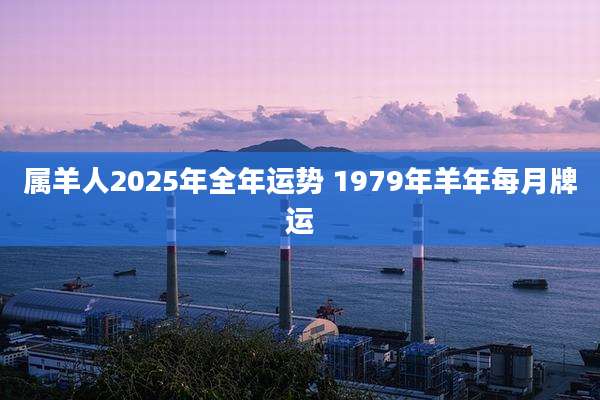 属羊人2025年全年运势 1979年羊年每月牌运
