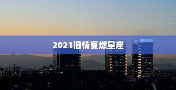 2021旧情复燃星座