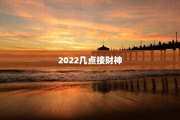 2022几点接财神