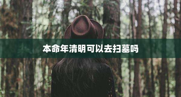 本命年清明可以去扫墓吗