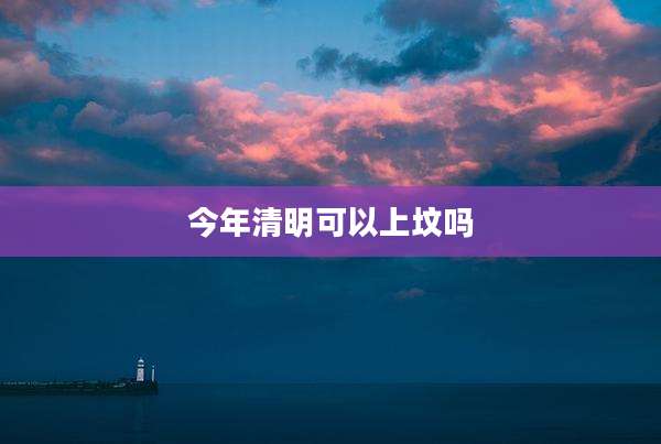 今年清明可以上坟吗