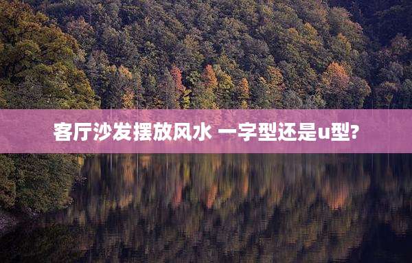 客厅沙发摆放风水 一字型还是u型?