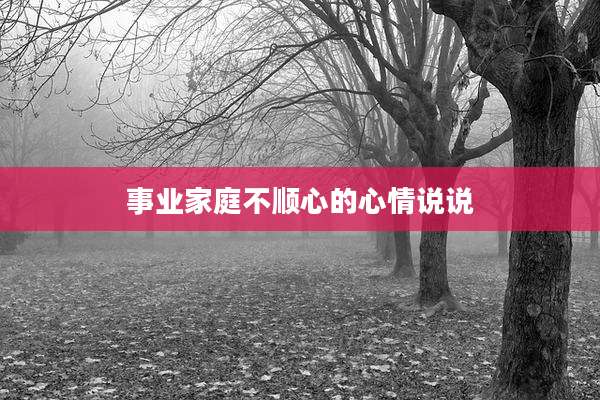 事业家庭不顺心的心情说说
