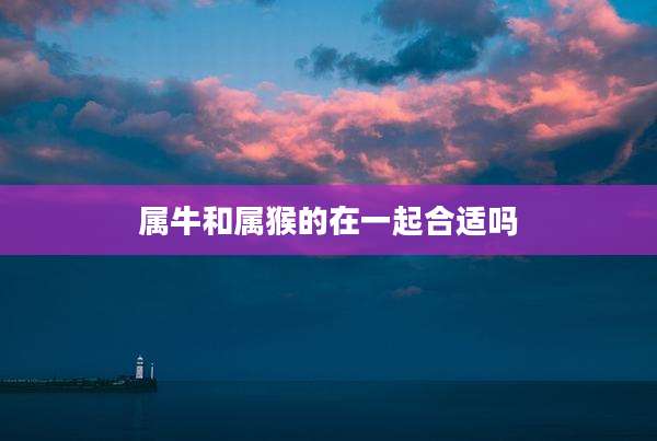 属牛和属猴的在一起合适吗
